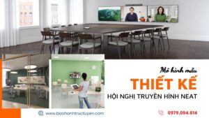 Thiết kế hội nghị truyền hình Neat | Mô hình giải pháp toàn diện