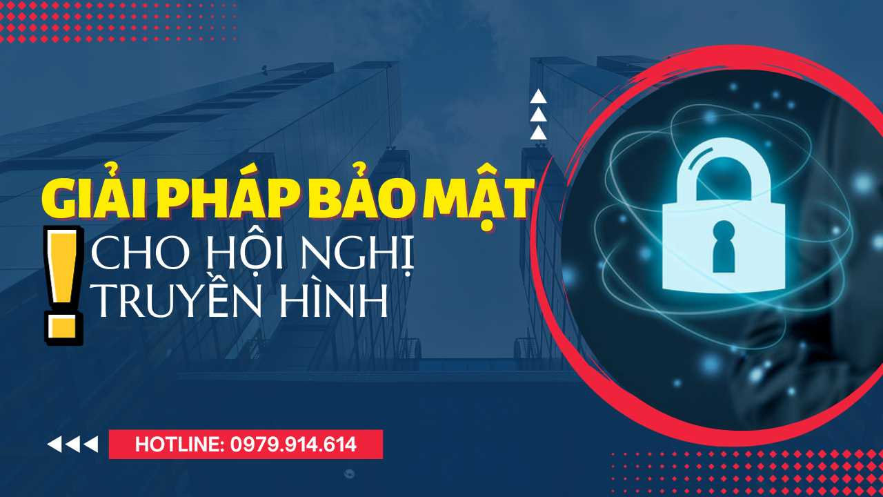 Giải pháp bảo mật hội nghị truyền hình